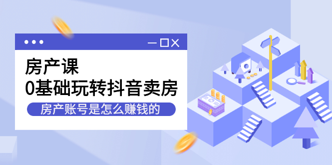 房产课,0基础玩转抖音卖房价值1798元网创吧-网创项目资源站-副业项目-创业项目-搞钱项目网创吧
