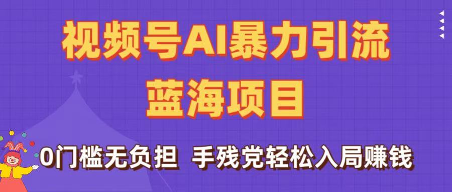 刷屏了!视频号AI暴力引流蓝海项目,0门槛无负担,手残党轻松入局赚钱网创吧-网创项目资源站-副业项目-创业项目-搞钱项目网创吧