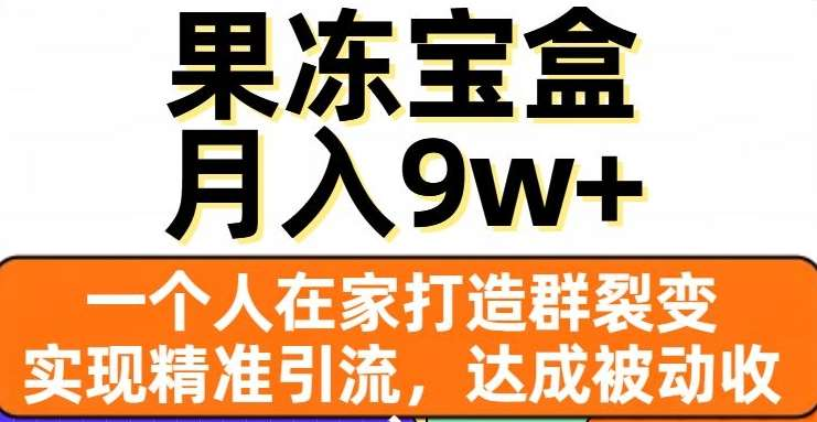 果冻宝盒,通过精准引流和裂变群,实现被动收入,日入3000+网创吧-网创项目资源站-副业项目-创业项目-搞钱项目网创吧
