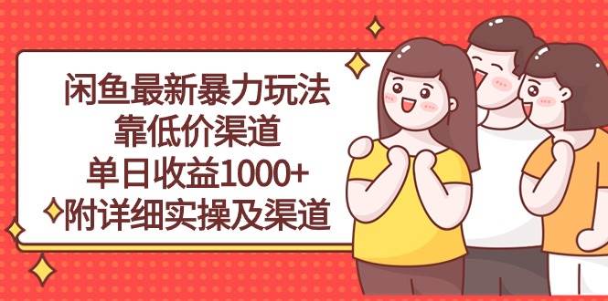 闲鱼最新暴力玩法,靠低价渠道单日收益1000+,附详细实操及渠道网创吧-网创项目资源站-副业项目-创业项目-搞钱项目网创吧