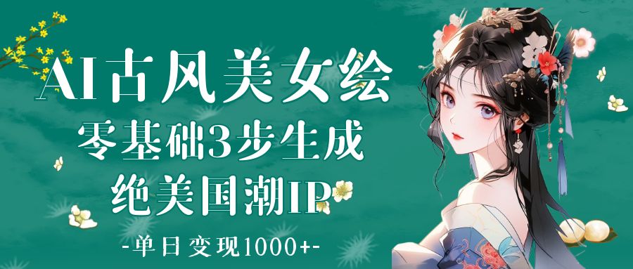 AI古风美女绘:零基础3步生成绝美国潮IP 单日变现1000+网创吧-网创项目资源站-副业项目-创业项目-搞钱项目网创吧