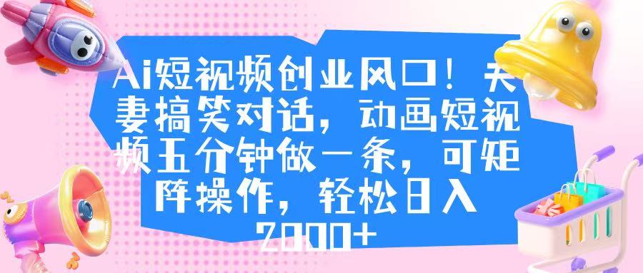 Ai短视频创业风口!夫妻搞笑对话,动画短视频五分钟做一条,可矩阵操作,轻松日入 2000+网创吧-网创项目资源站-副业项目-创业项目-搞钱项目网创吧