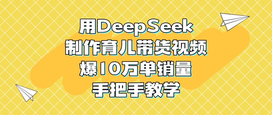 用DeepSeek制作育儿带货视频,爆10万单销量,手把手教学网创吧-网创项目资源站-副业项目-创业项目-搞钱项目网创吧