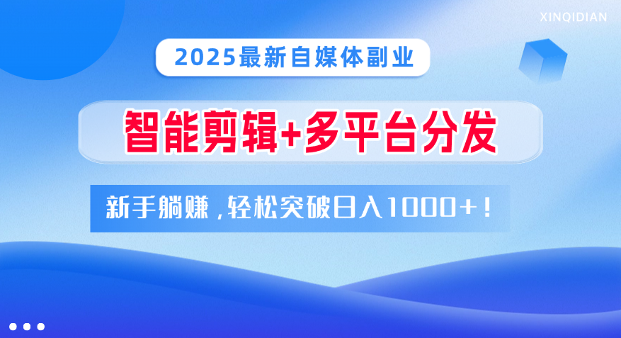 2025最新自媒体副业!智能剪辑+多平台分发,新手躺赚,轻松突破日入1000+!网创吧-网创项目资源站-副业项目-创业项目-搞钱项目网创吧