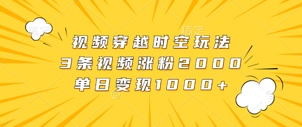 视频穿越时空玩法,3条视频涨粉2000,单日变现1000+网创吧-网创项目资源站-副业项目-创业项目-搞钱项目网创吧