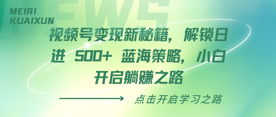 视频号变现新秘籍,解锁日进 500+ 蓝海策略,小白开启躺赚之路网创吧-网创项目资源站-副业项目-创业项目-搞钱项目网创吧