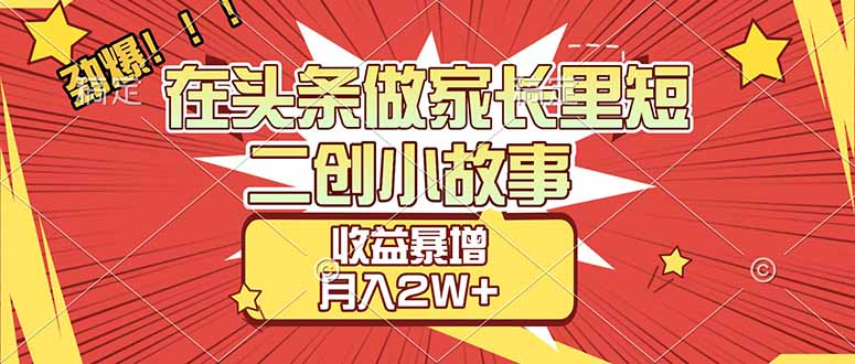 【劲爆】在头条做家长里短二创小故事，收益暴增，月入2W+网创吧-网创项目资源站-副业项目-创业项目-搞钱项目网创吧