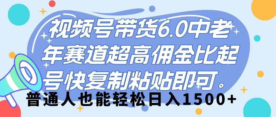 视频号带货 6.0,中老年赛道,超高佣金比,起号快,复制粘贴即可,普通人也能轻松日入 1500➕网创吧-网创项目资源站-副业项目-创业项目-搞钱项目网创吧