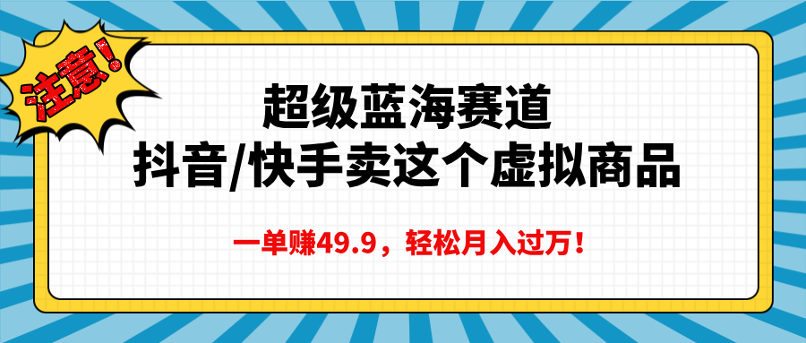 超级蓝海赛道,抖音快手卖这个虚拟商品,一单赚49.9,轻松月入过万网创吧-网创项目资源站-副业项目-创业项目-搞钱项目网创吧