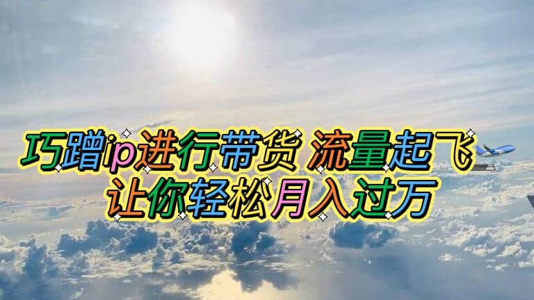 巧蹭ip进行带货,流量起飞,让你轻松月入过万网创吧-网创项目资源站-副业项目-创业项目-搞钱项目网创吧