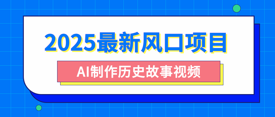 2025最新风口项目,AI制作历史故事视频,零基础也能做爆款,附保姆级教程网创吧-网创项目资源站-副业项目-创业项目-搞钱项目网创吧