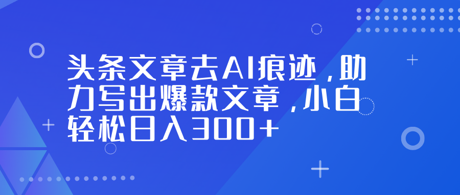 头条文章去AI痕迹,助力写出爆款文章,小白轻松日入300+网创吧-网创项目资源站-副业项目-创业项目-搞钱项目网创吧