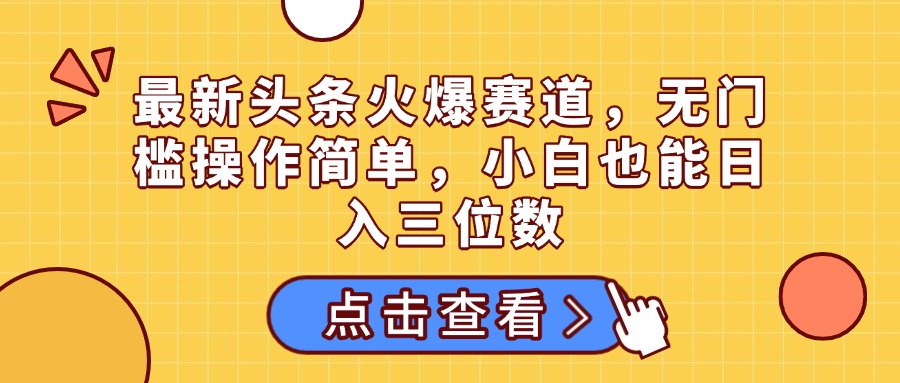 最新头条火爆赛道,无门槛操作简单,小白也能日入三位数网创吧-网创项目资源站-副业项目-创业项目-搞钱项目网创吧
