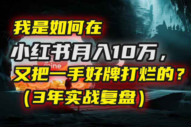 我是如何在小红书月入10万,又把一手好牌打烂的?(3年实战复盘)网创吧-网创项目资源站-副业项目-创业项目-搞钱项目网创吧