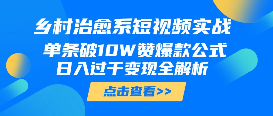 乡村治愈系短视频实战,单条破10W赞爆款公式,日入过千变现全解析网创吧-网创项目资源站-副业项目-创业项目-搞钱项目网创吧