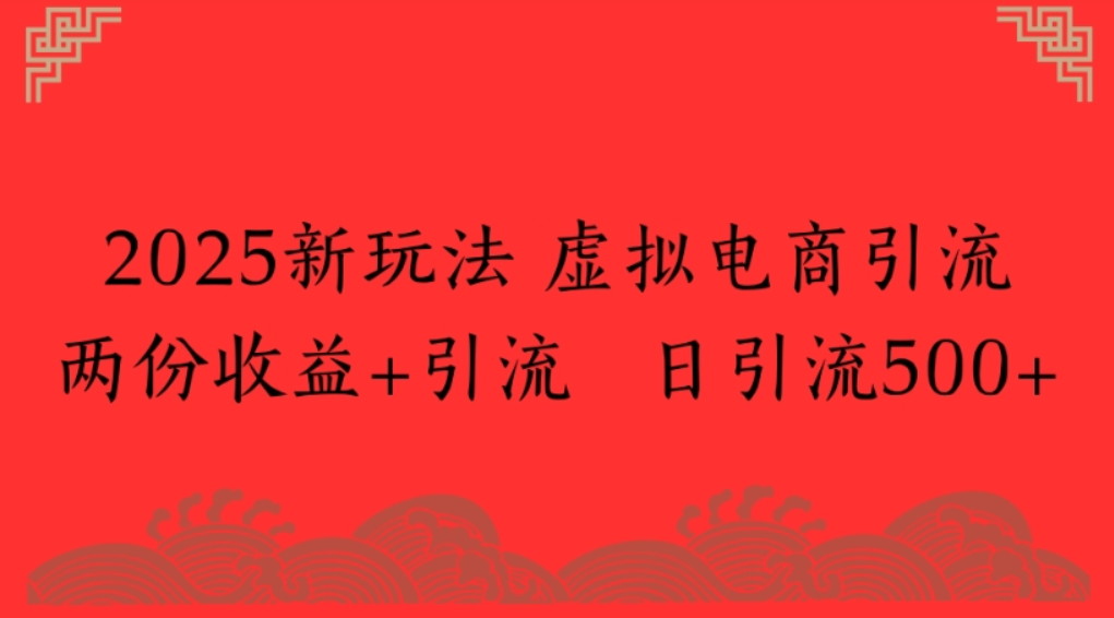 2025新玩法,虚拟电商引流,两份收益+引流 日引流500+网创吧-网创项目资源站-副业项目-创业项目-搞钱项目网创吧
