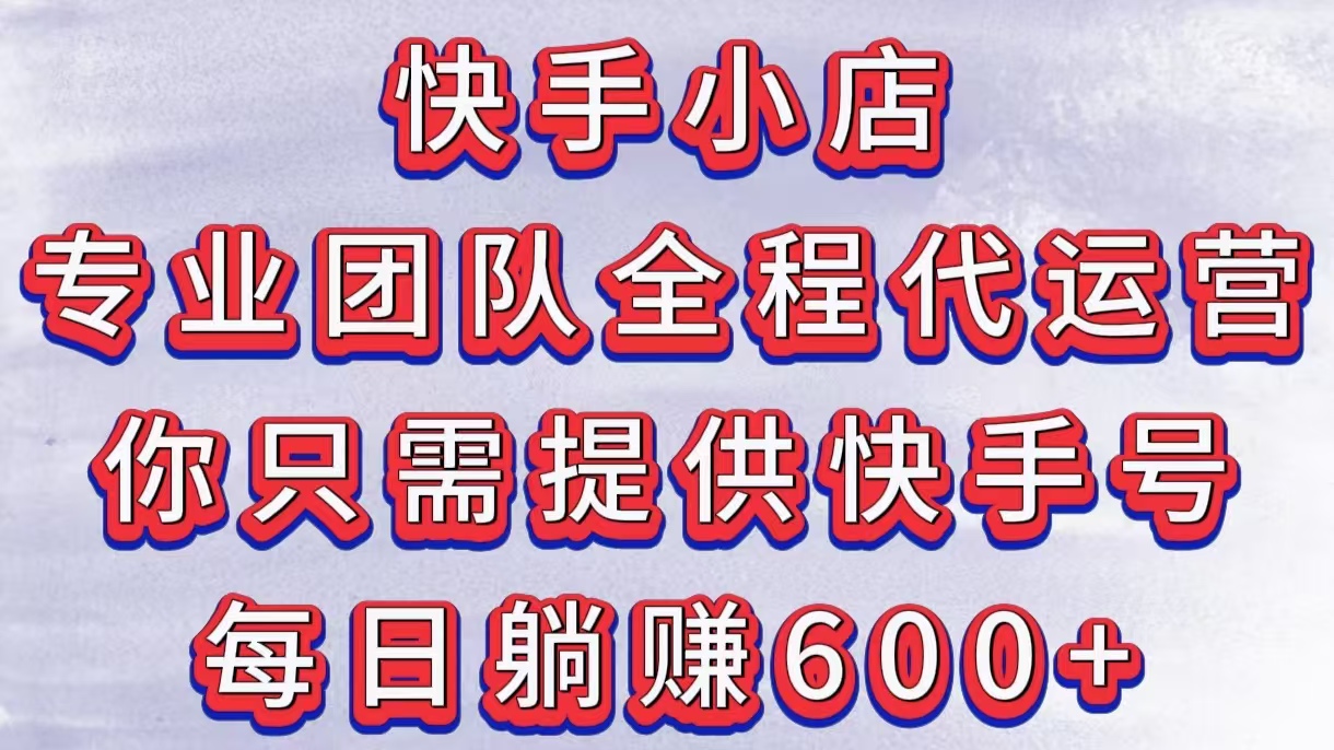 快手小店,专业团队全程代运营,你只需提供快手号,每日躺赚600+网创吧-网创项目资源站-副业项目-创业项目-搞钱项目网创吧