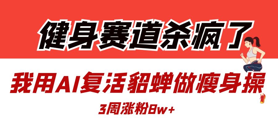 健身赛道杀疯了?我用AI复活貂蝉做瘦身操,3周涨粉8W网创吧-网创项目资源站-副业项目-创业项目-搞钱项目网创吧