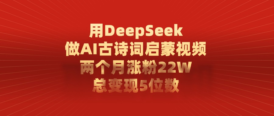 用DeepSeek制作AI古诗词启蒙视频,两个月涨粉22W,总变现5位数网创吧-网创项目资源站-副业项目-创业项目-搞钱项目网创吧