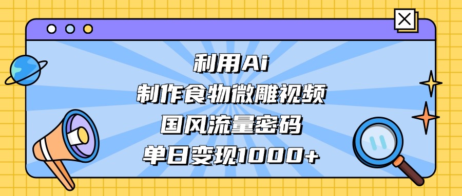 利用Ai制作,食物微雕视频,国风流量密码,单日变现1000+网创吧-网创项目资源站-副业项目-创业项目-搞钱项目网创吧