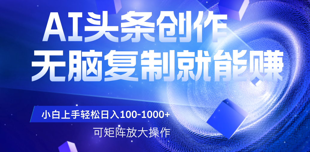 AI头条文章创作,无脑复制粘贴就能赚,小白轻松上手稳定日入100-1000+ 可矩阵操作网创吧-网创项目资源站-副业项目-创业项目-搞钱项目网创吧