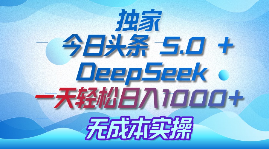 独家揭秘:今日头条 5.0 和 DeepSeek,无成本日入 1000 + 的实操秘诀网创吧-网创项目资源站-副业项目-创业项目-搞钱项目网创吧