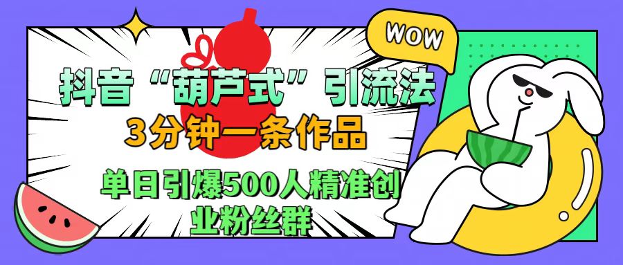 抖音“葫芦式”引流法,三分钟一条作品,单日引爆抖音500人精准创业粉丝群网创吧-网创项目资源站-副业项目-创业项目-搞钱项目网创吧