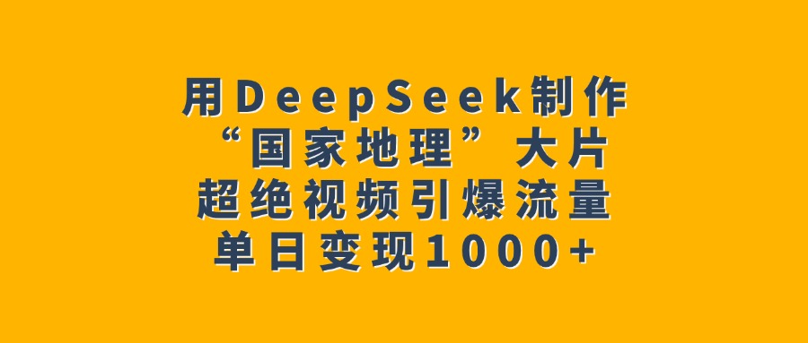 用DeepSeek制作“国家地理”大片,超绝视频引爆流量,单日变现1000+网创吧-网创项目资源站-副业项目-创业项目-搞钱项目网创吧