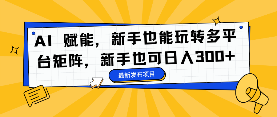 AI 赋能,新手也能玩转多平台矩阵,新手也可日入300+网创吧-网创项目资源站-副业项目-创业项目-搞钱项目网创吧