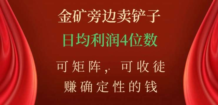 金矿旁边卖铲子,赚确定性的钱,可矩阵,可收徒,日均利润4位数不是梦网创吧-网创项目资源站-副业项目-创业项目-搞钱项目网创吧