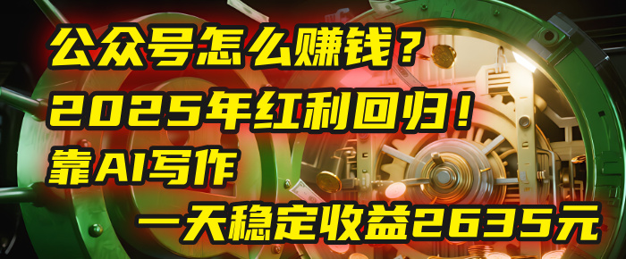 公众号怎么赚钱?2025年红利回归!靠AI写作,一天稳定收益2635元(10分钟上手)网创吧-网创项目资源站-副业项目-创业项目-搞钱项目网创吧