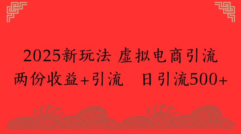 2025新玩法,虚拟电商引流两份收益+引流 日引流500+网创吧-网创项目资源站-副业项目-创业项目-搞钱项目网创吧