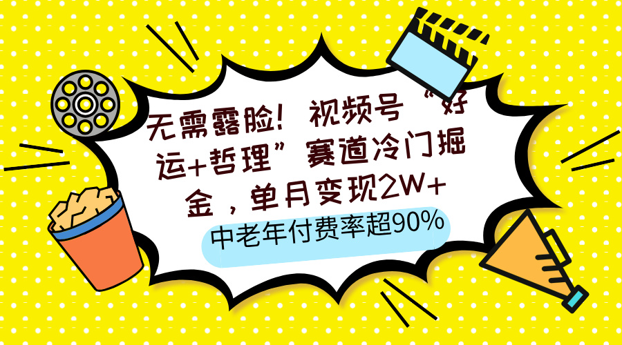 无需露脸!视频号“好运+哲理”赛道冷门掘金,单月变现2W+,中老年付费率超90%网创吧-网创项目资源站-副业项目-创业项目-搞钱项目网创吧