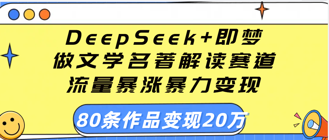 用DeepSeek+即梦做文学名著解读赛道,流量暴涨暴力变现,89条作品变现20万网创吧-网创项目资源站-副业项目-创业项目-搞钱项目网创吧