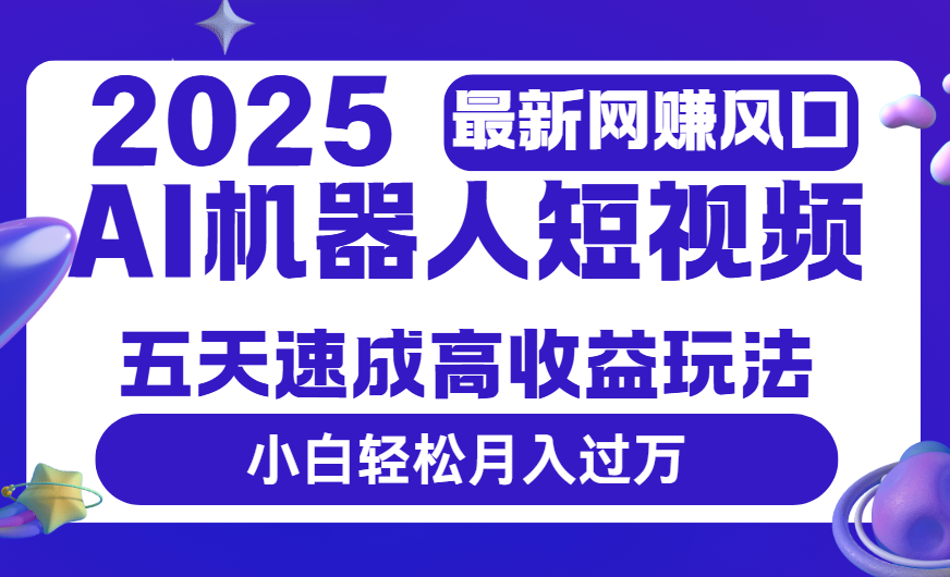 2025最新网赚变现风口,Ai 机器人短视频,五天速成高收益玩法,小白轻松月入过万网创吧-网创项目资源站-副业项目-创业项目-搞钱项目网创吧