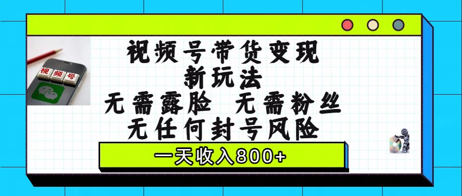 视频号带货变现新玩法,无需露脸,无需粉丝,无任何封号风险,一天收入800+网创吧-网创项目资源站-副业项目-创业项目-搞钱项目网创吧