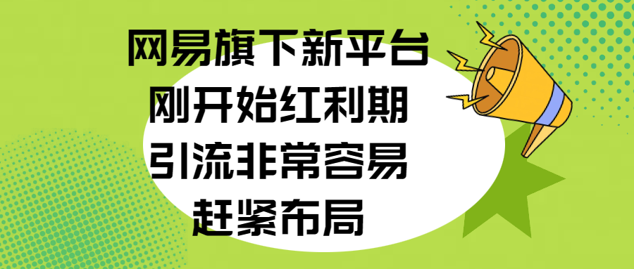 网易旗下新平台,刚开始红利期,引流非常容易,赶紧布局网创吧-网创项目资源站-副业项目-创业项目-搞钱项目网创吧