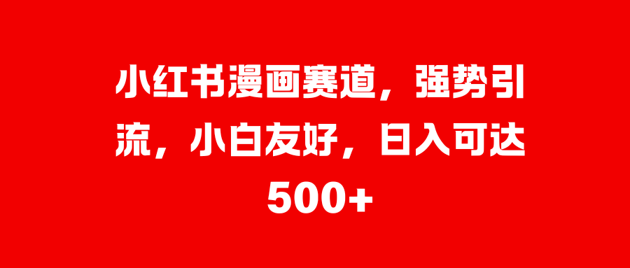 小红书漫画赛道,强势引流,小白友好,日入可达500+网创吧-网创项目资源站-副业项目-创业项目-搞钱项目网创吧