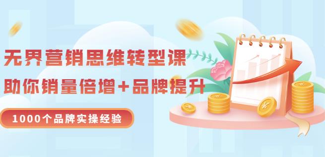 无界营销思维转型课:1000个品牌实操经验,助你销量倍增(20节视频)