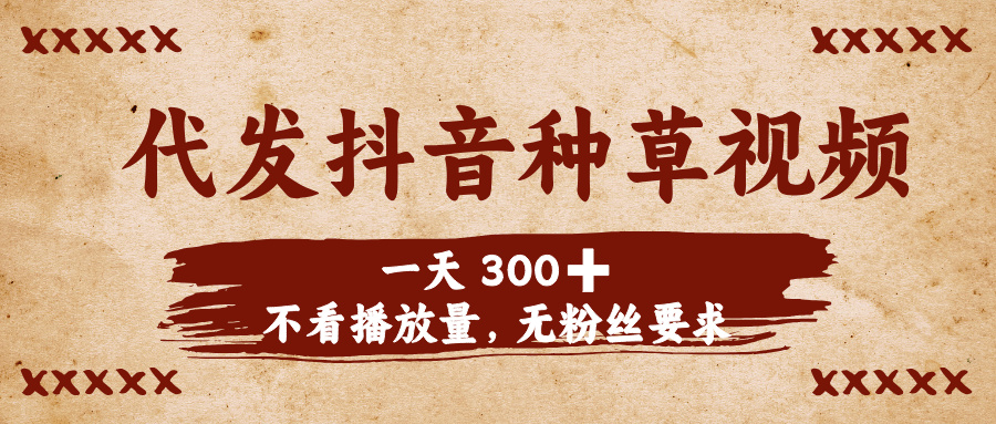 代发抖音种草视频,一天300➕,不看播放量,无粉丝要求网创吧-网创项目资源站-副业项目-创业项目-搞钱项目网创吧