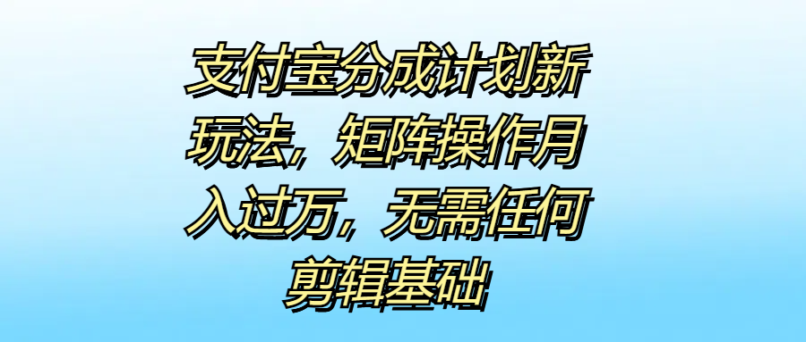 支付宝分成计划新玩法,矩阵操作月入过万,无需任何剪辑基础网创吧-网创项目资源站-副业项目-创业项目-搞钱项目网创吧