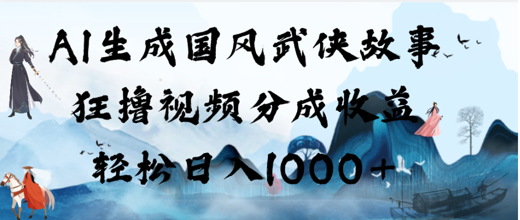 AI生成国风武侠故事，狂撸视频分成收益，轻松日入1000+！【可多平台分发】网创吧-网创项目资源站-副业项目-创业项目-搞钱项目网创吧