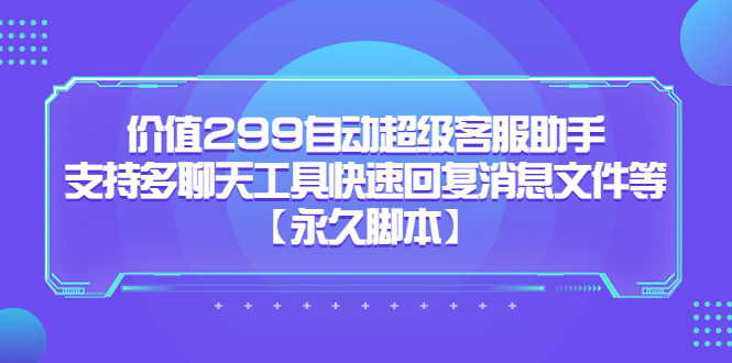 价值299自动超级客服助手,支持多聊天工具快速回复消息文件等网创吧-网创项目资源站-副业项目-创业项目-搞钱项目网创吧