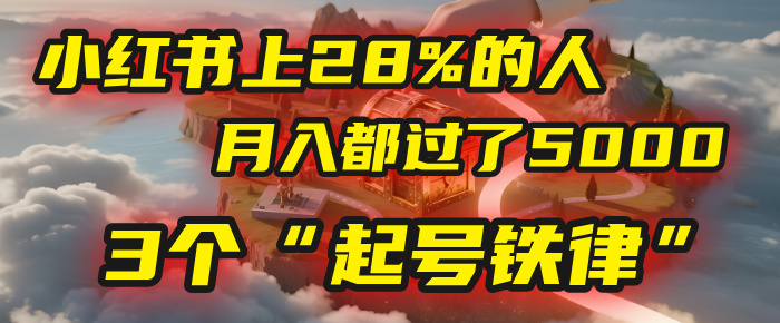 小红书上28%的人,月入都过了5000,我扒出了他们共同遵守的3个“起号铁律”网创吧-网创项目资源站-副业项目-创业项目-搞钱项目网创吧
