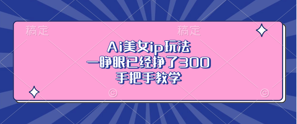 Ai美女ip玩法,一睁眼已经挣了300,手把手教学!网创吧-网创项目资源站-副业项目-创业项目-搞钱项目网创吧