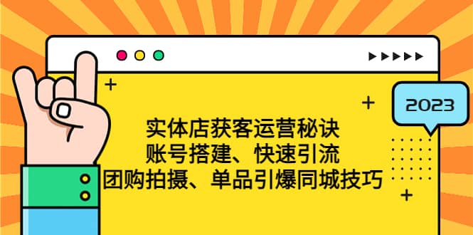 实体店获客运营秘诀：账号搭建-快速引流-团购拍摄-单品引爆同城技巧 等等网创吧-网创项目资源站-副业项目-创业项目-搞钱项目网创吧
