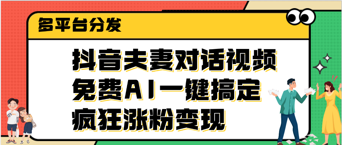 抖音夫妻对话视频,免费AI一键搞定,多平台分发,疯狂涨粉变现网创吧-网创项目资源站-副业项目-创业项目-搞钱项目网创吧