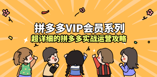 拼多多VIP会员系列,超详细的拼多多实战运营攻略网创吧-网创项目资源站-副业项目-创业项目-搞钱项目网创吧