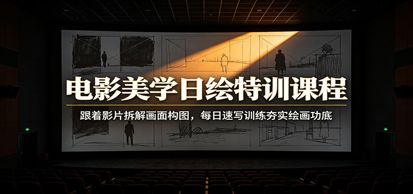 电影美学日绘特训课程：跟着影片拆解画面构图，每日速写训练夯实绘画功底网创吧-网创项目资源站-副业项目-创业项目-搞钱项目网创吧