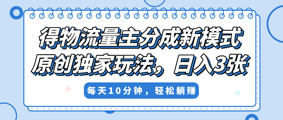 得物流量主分成新模式,原创独家玩法,小白可做,简单暴利,单日稳定变现300+网创吧-网创项目资源站-副业项目-创业项目-搞钱项目网创吧